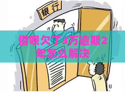 借呗欠了3万逾期2年怎么解决