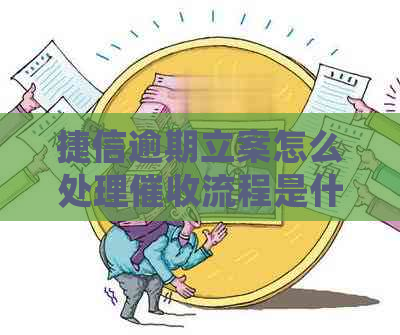 捷信逾期立案怎么处理流程是什么