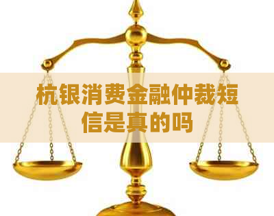 杭银消费金融仲裁短信是真的吗