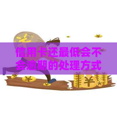 信用卡还更低会不会逾期的处理方式