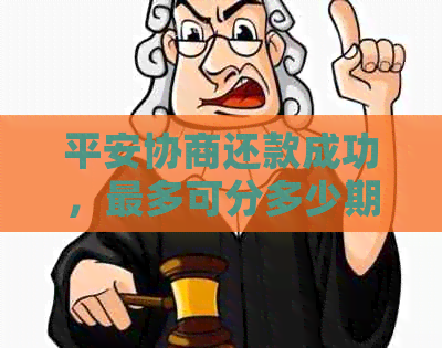 平安协商还款成功，最多可分多少期？平安银行于让我们实现了还款愿望！