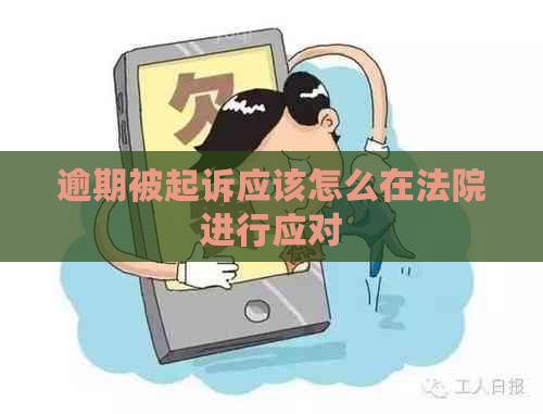 逾期被起诉应该怎么在法院进行应对