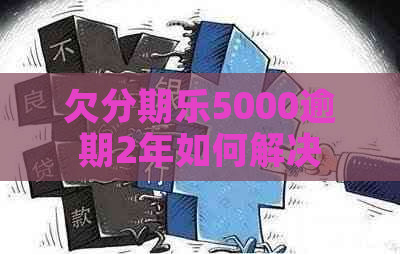 欠5000逾期2年如何解决