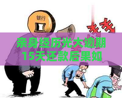 亲身经历光大逾期15天还款后果如何