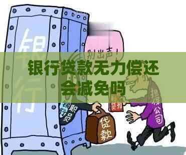 银行贷款无力偿还会减免吗