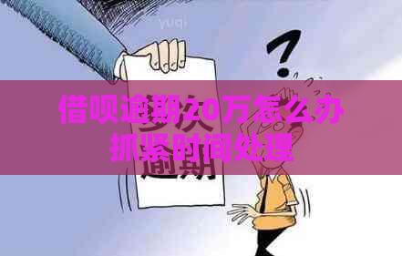 借呗逾期20万怎么办抓紧时间处理