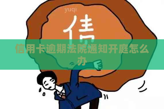 信用卡逾期法院通知开庭怎么办