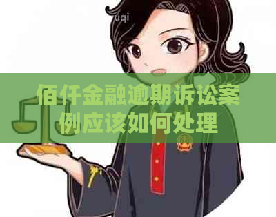 佰仟金融逾期诉讼案例应该如何处理