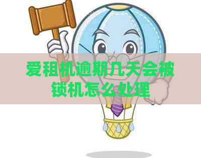 爱租机逾期几天会被锁机怎么处理