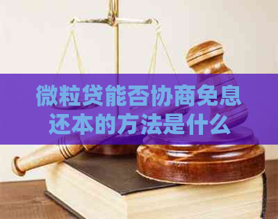 微粒贷能否协商免息还本的方法是什么