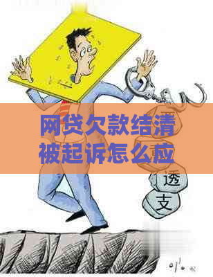 网贷欠款结清被起诉怎么应对