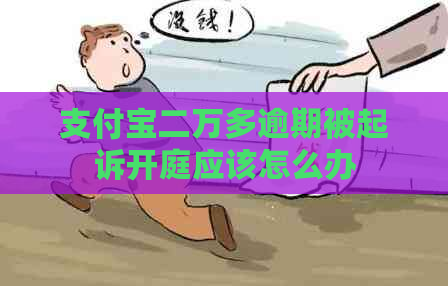 支付宝二万多逾期被起诉开庭应该怎么办