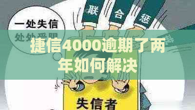 捷信4000逾期了两年如何解决