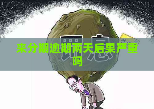 来分期逾期两天后果严重吗