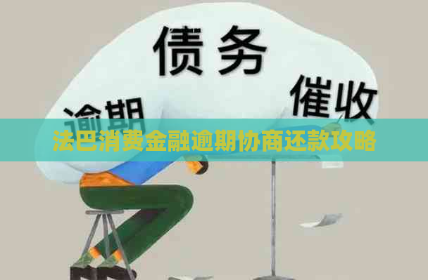 法巴消费金融逾期协商还款攻略