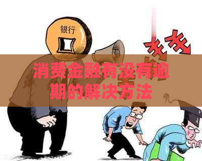 消费金融有没有逾期的解决方法