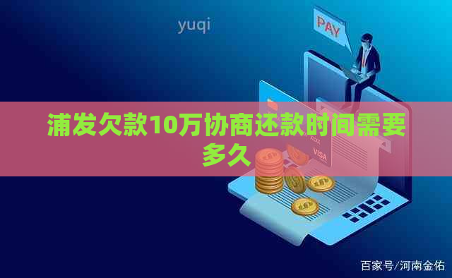 浦发欠款10万协商还款时间需要多久