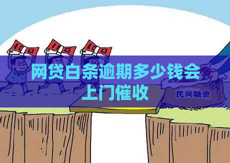 网贷白条逾期多少钱会上门