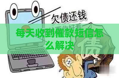 每天收到催款短信怎么解决