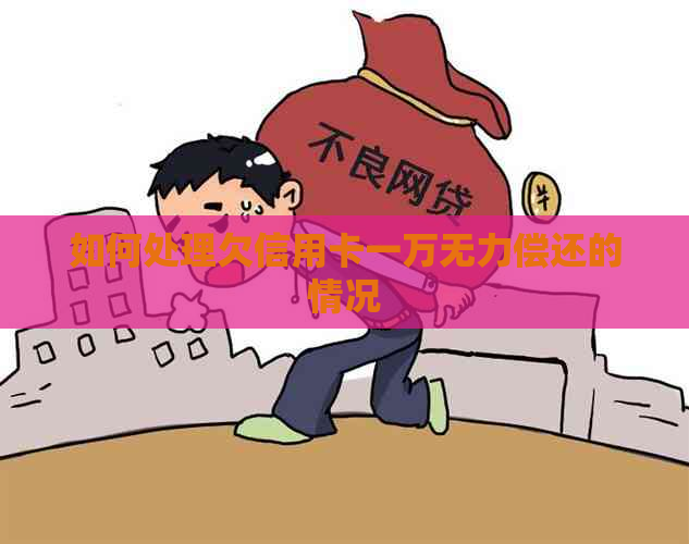 如何处理欠信用卡一万无力偿还的情况