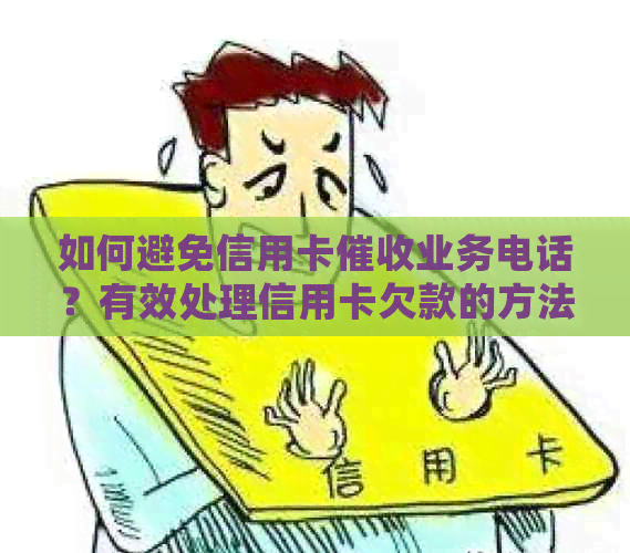 如何避免信用卡业务电话？有效处理信用卡欠款的方法与建议