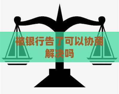 被银行告了可以协商解决吗