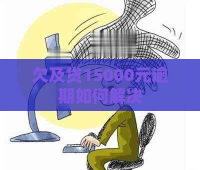 欠及贷15000元逾期如何解决