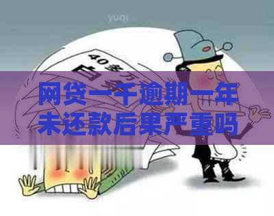 网贷一千逾期一年未还款后果严重吗