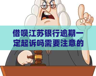 借呗江苏银行逾期一定起诉吗需要注意的事项