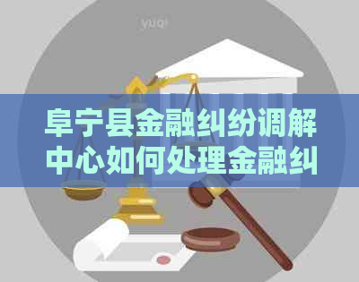 阜宁县金融纠纷调解中心如何处理金融纠纷