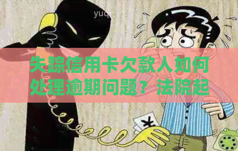 失踪信用卡欠款人如何处理逾期问题？法院起诉前的解决办法