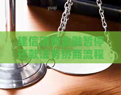 建信消费金融暂停还款法务协商流程及注意事项