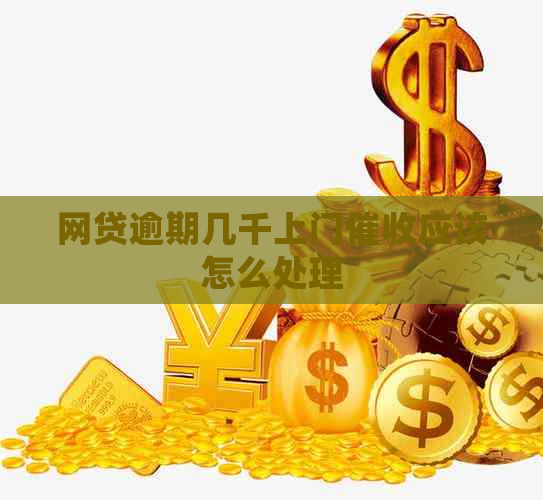 网贷逾期几千上门应该怎么处理