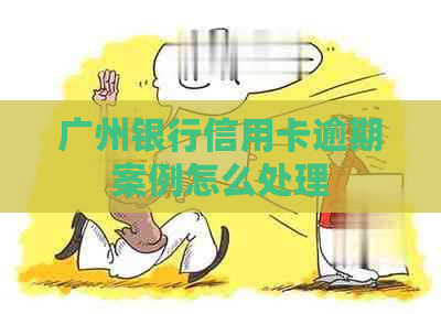 广州银行信用卡逾期案例怎么处理