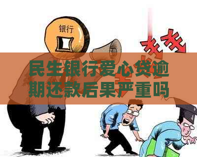 民生银行爱心贷逾期还款后果严重吗