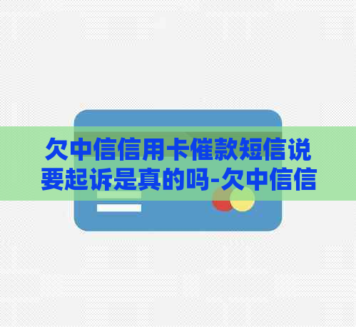 欠中信信用卡催款短信说要起诉是真的吗-欠中信信用卡催款短信说要起诉是真的吗吗