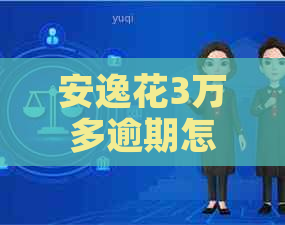 安逸花3万多逾期怎么办理及相关解决方法