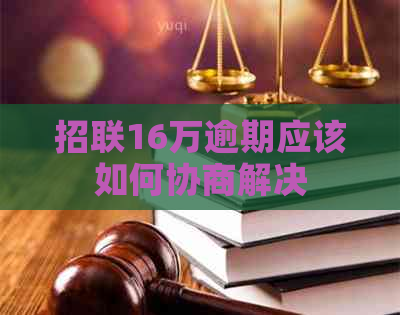 招联16万逾期应该如何协商解决