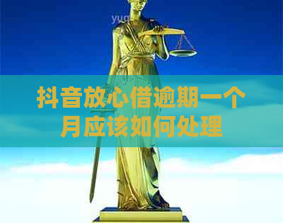 抖音放心借逾期一个月应该如何处理