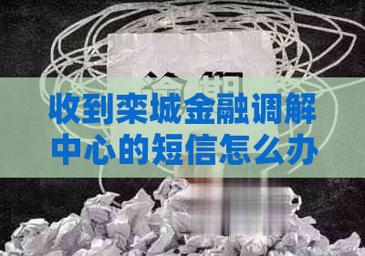 收到栾城金融调解中心的短信怎么办