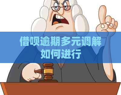 借呗逾期多元调解如何进行