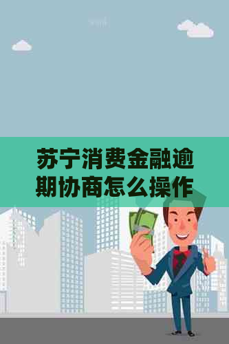 苏宁消费金融逾期协商怎么操作