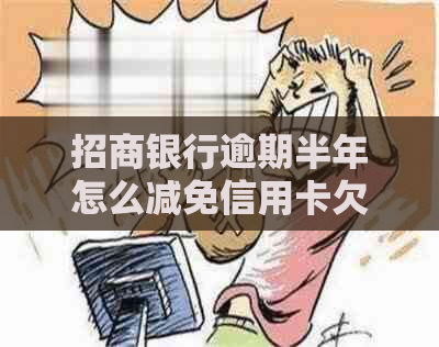 招商银行逾期半年怎么减免信用卡欠款