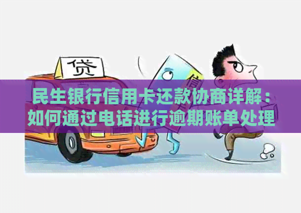 民生银行信用卡还款协商详解：如何通过电话进行逾期账单处理