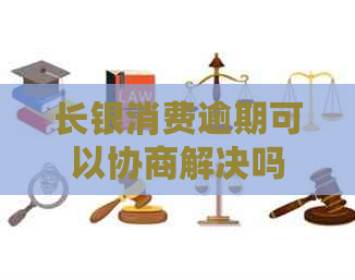 长银消费逾期可以协商解决吗