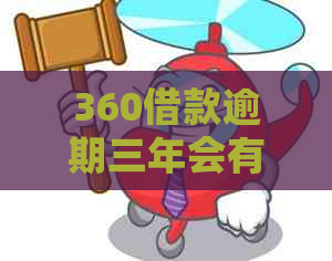 360借款逾期三年会有什么后果