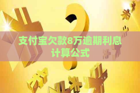 支付宝欠款8万逾期利息计算公式