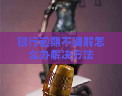 银行逾期不调解怎么办解决方法