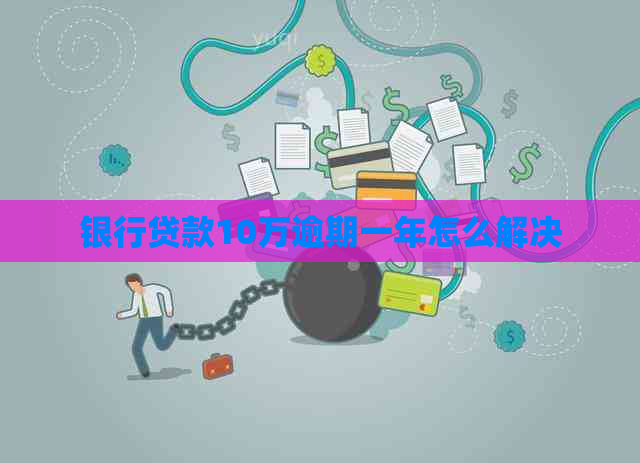 银行贷款10万逾期一年怎么解决