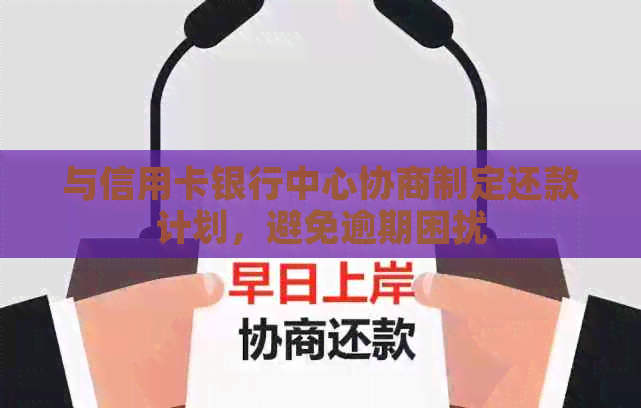 与信用卡银行中心协商制定还款计划，避免逾期困扰